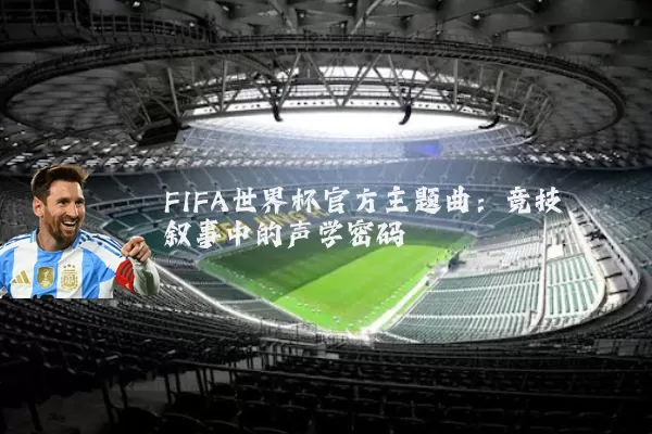FIFA世界杯官方主题曲：竞技叙事中的声学密码