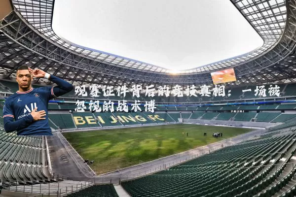 观赛证件背后的竞技真相：一场被忽视的战术博弈