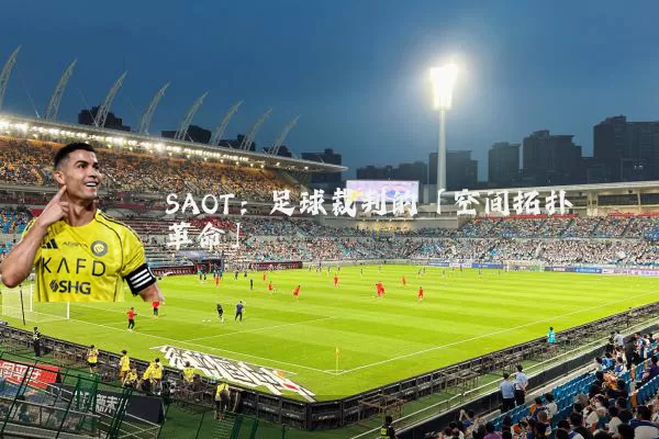 SAOT：足球裁判的「空间拓扑革命」