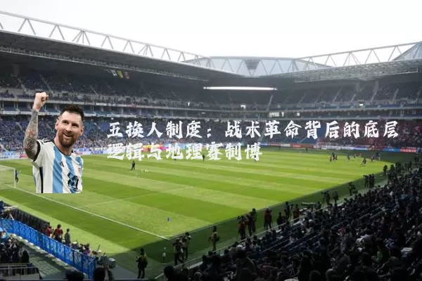 五换人制度:战术革命背后的底层逻辑与地理赛制博弈