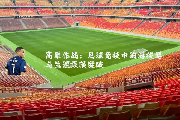 高原作战：足球竞技中的海拔博弈与生理极限突破