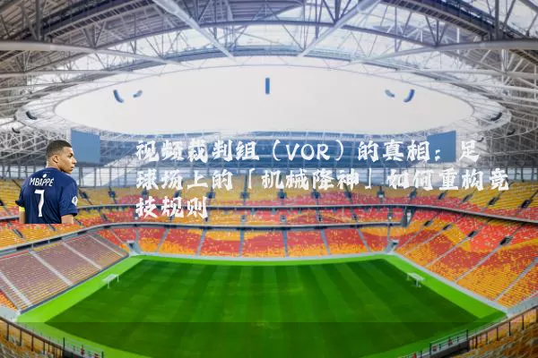 视频裁判组(VOR)的真相:足球场上的「机械降神」如何重构竞技规则