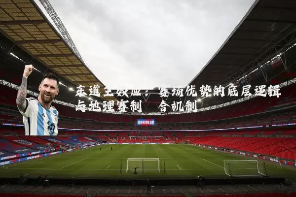 东道主效应：赛场优势的底层逻辑与地理赛制耦合机制