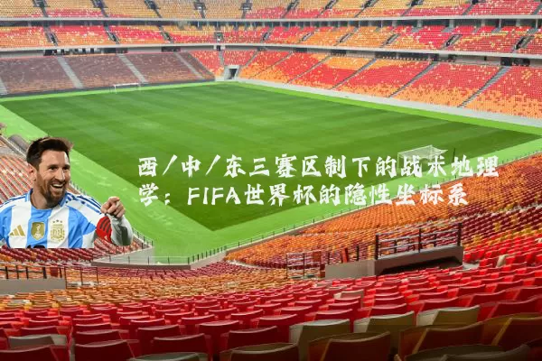 西/中/东三赛区制下的战术地理学：FIFA世界杯的隐性坐标系