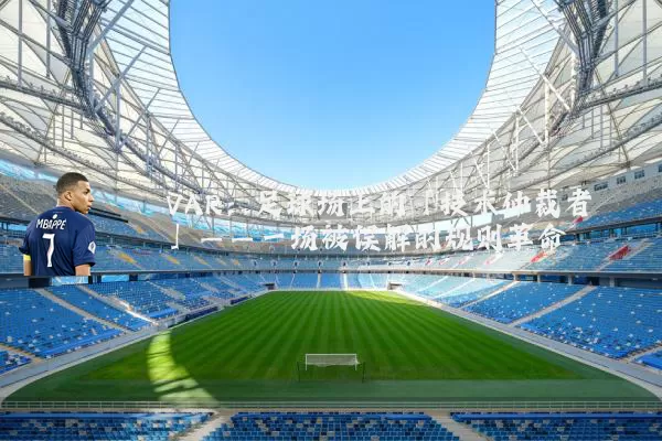 VAR:足球场上的「技术仲裁者」——一场被误解的规则革命