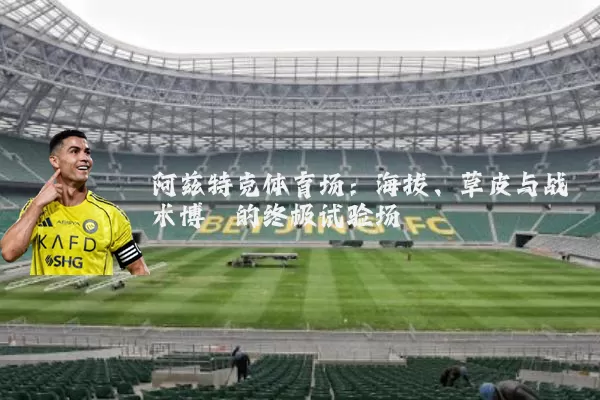 阿兹特克体育场:海拔、草皮与战术博弈的终极试验场