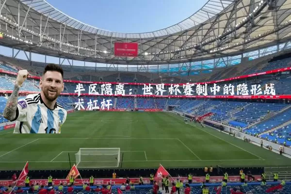 半区隔离:世界杯赛制中的隐形战术杠杆