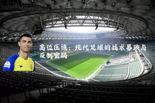 高位压迫：现代足球的战术暴政与反制密码