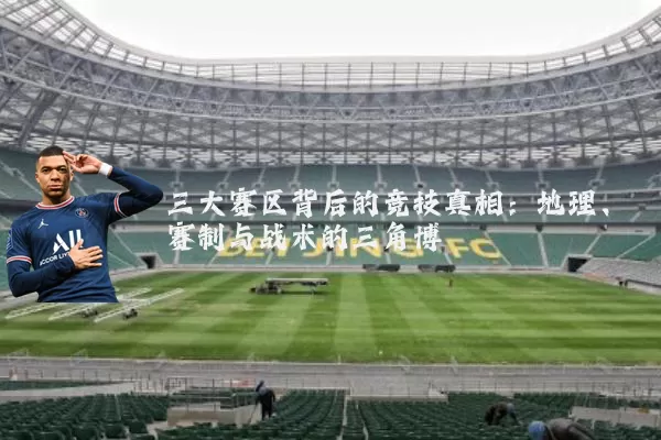 三大赛区背后的竞技真相:地理、赛制与战术的三角博弈