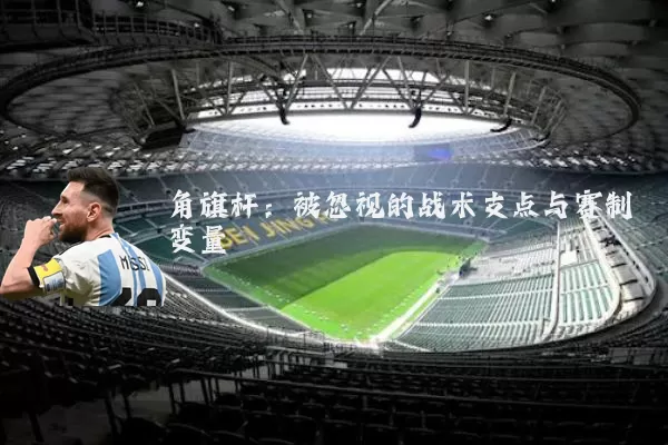 角旗杆:被忽视的战术支点与赛制变量