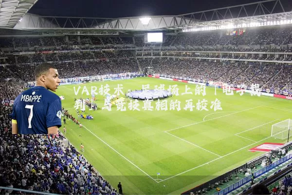 VAR技术：足球场上的「电子裁判」与竞技真相的再校准