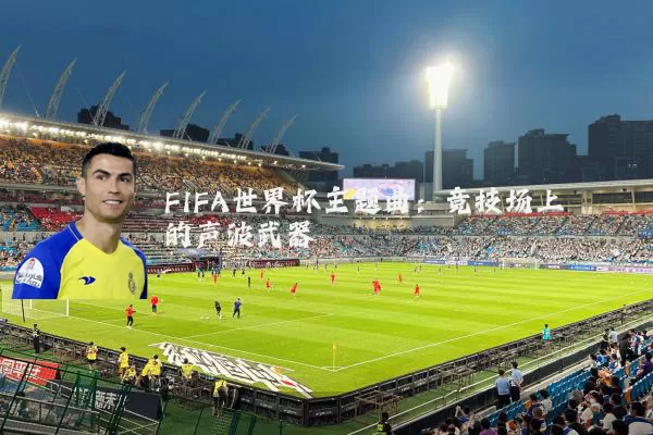 FIFA世界杯主题曲:竞技场上的声波武器
