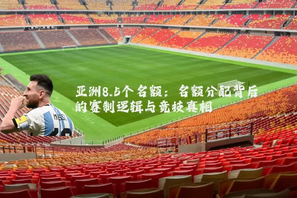 亚洲8.5个名额：名额分配背后的赛制逻辑与竞技真相